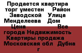 Продается квартира , торг уместен. › Район ­ Заводской › Улица ­ Менделеева › Дом ­ 13 › Цена ­ 2 150 000 - Все города Недвижимость » Квартиры продажа   . Московская обл.,Дубна г.